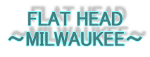 FLAT HEAD
〜MILWAUKEE〜