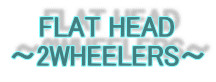 FLAT HEAD
〜2WHEELERS〜